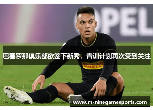 巴塞罗那俱乐部欲签下新秀，青训计划再次受到关注