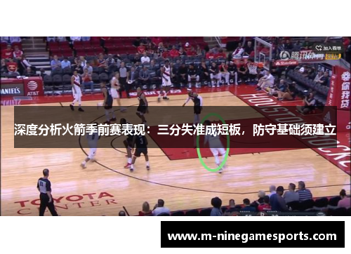 深度分析火箭季前赛表现：三分失准成短板，防守基础须建立