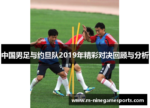 中国男足与约旦队2019年精彩对决回顾与分析