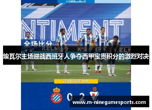 埃瓦尔主场迎战西班牙人争夺西甲宝贵积分的激烈对决